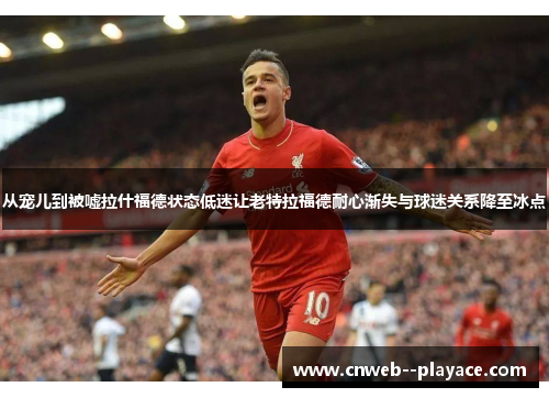 从宠儿到被嘘拉什福德状态低迷让老特拉福德耐心渐失与球迷关系降至冰点 从宠儿到被嘘拉什福德状态低迷让老特拉福德耐心渐失与球迷关系降至冰点