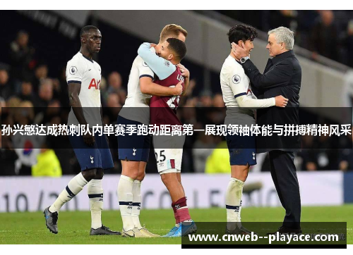 孙兴慜达成热刺队内单赛季跑动距离第一展现领袖体能与拼搏精神风采 孙兴慜达成热刺队内单赛季跑动距离第一展现领袖体能与拼搏精神风采