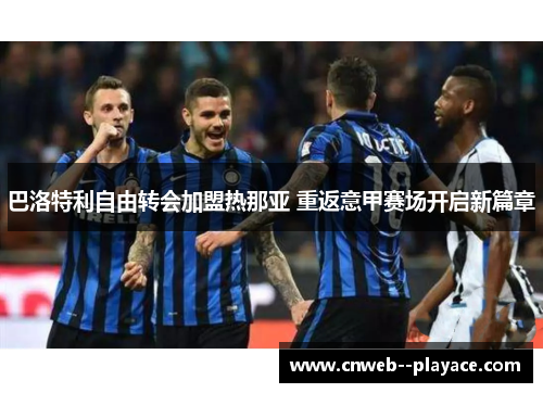 巴洛特利自由转会加盟热那亚 重返意甲赛场开启新篇章 巴洛特利自由转会加盟热那亚 重返意甲赛场开启新篇章