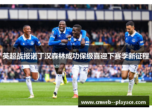 英超战报诺丁汉森林成功保级喜迎下赛季新征程 英超战报诺丁汉森林成功保级喜迎下赛季新征程