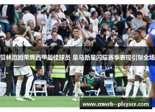 贝林厄姆荣膺西甲最佳球员 皇马新星闪耀赛季表现引爆全场