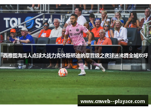 西雅图海湾人点球大战力克休斯顿迪纳摩晋级之夜球迷沸腾全城欢呼 西雅图海湾人点球大战力克休斯顿迪纳摩晋级之夜球迷沸腾全城欢呼