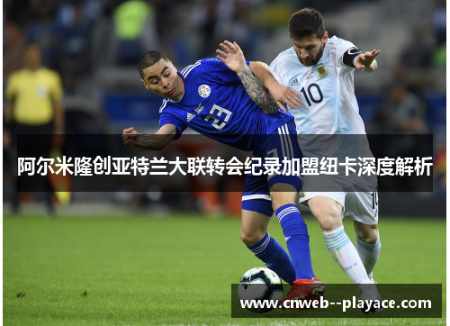 阿尔米隆创亚特兰大联转会纪录加盟纽卡深度解析 阿尔米隆创亚特兰大联转会纪录加盟纽卡深度解析