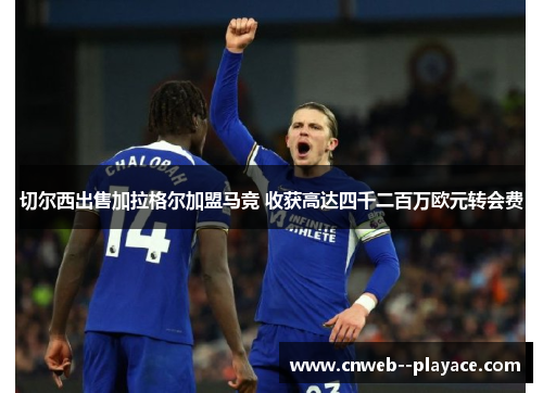 切尔西出售加拉格尔加盟马竞 收获高达四千二百万欧元转会费