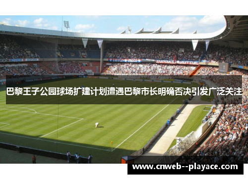 巴黎王子公园球场扩建计划遭遇巴黎市长明确否决引发广泛关注