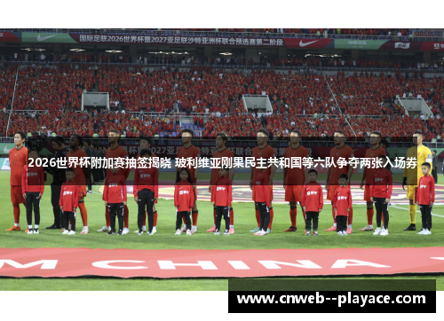 2026世界杯附加赛抽签揭晓 玻利维亚刚果民主共和国等六队争夺两张入场券