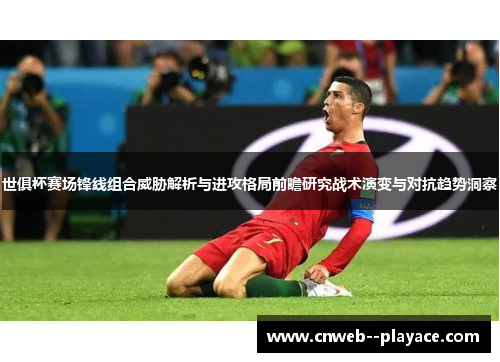 世俱杯赛场锋线组合威胁解析与进攻格局前瞻研究战术演变与对抗趋势洞察 世俱杯赛场锋线组合威胁解析与进攻格局前瞻研究战术演变与对抗趋势洞察