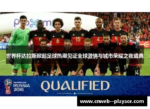 世界杯达拉斯掀起足球热潮见证全球激情与城市荣耀之夜盛典