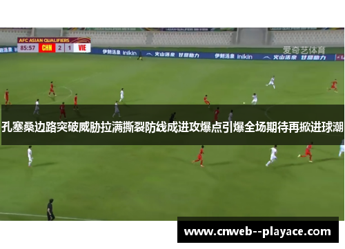 孔塞桑边路突破威胁拉满撕裂防线成进攻爆点引爆全场期待再掀进球潮