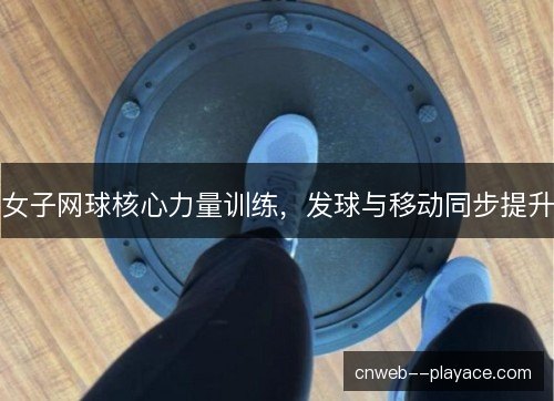 女子网球核心力量训练,发球与移动同步提升 女子网球核心力量训练,发球与移动同步提升
