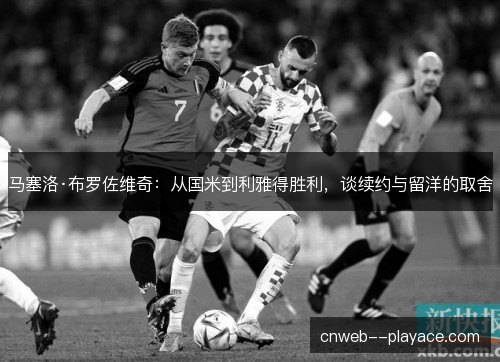马塞洛·布罗佐维奇：从国米到利雅得胜利，谈续约与留洋的取舍